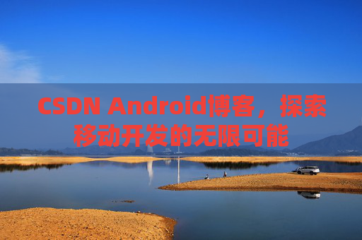 CSDN Android博客，探索移动开发的无限可能